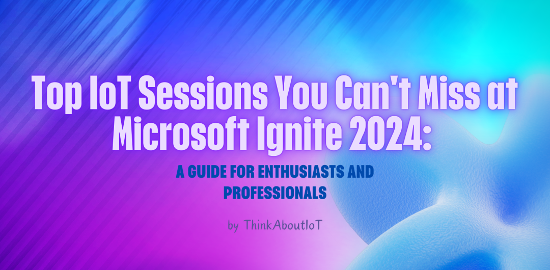 Which IoT Sessions to Attend at Microsoft Ignite 2024 - Maria-Anastasia ...