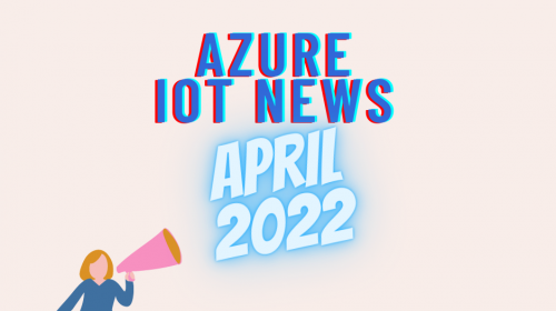 Azure IoT News April 2022